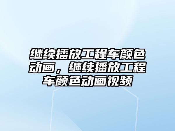 繼續(xù)播放工程車顏色動畫，繼續(xù)播放工程車顏色動畫視頻