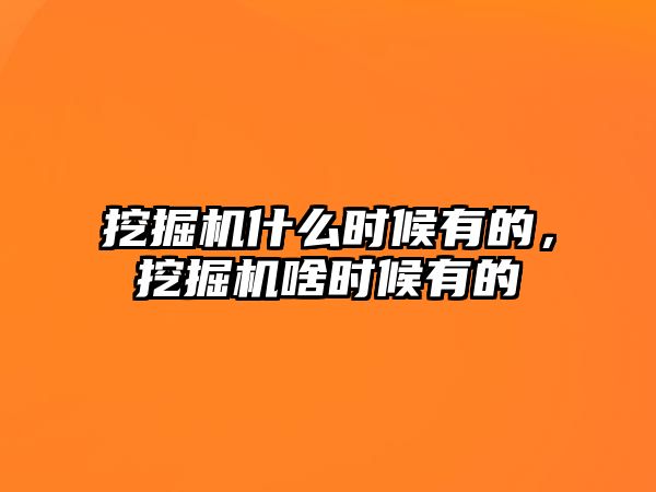 挖掘機什么時候有的，挖掘機啥時候有的