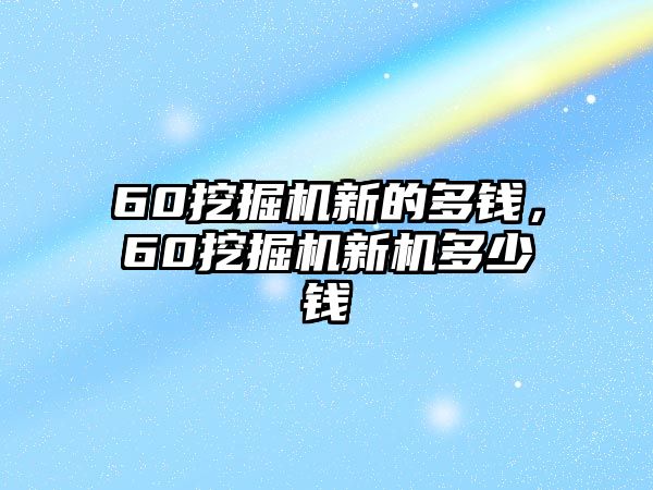 60挖掘機(jī)新的多錢，60挖掘機(jī)新機(jī)多少錢