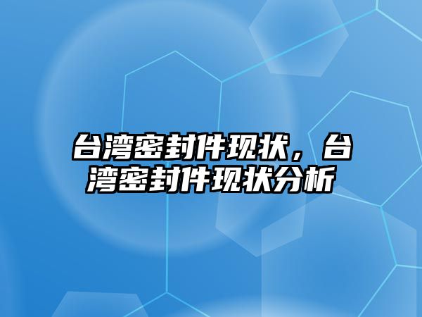 臺灣密封件現(xiàn)狀，臺灣密封件現(xiàn)狀分析