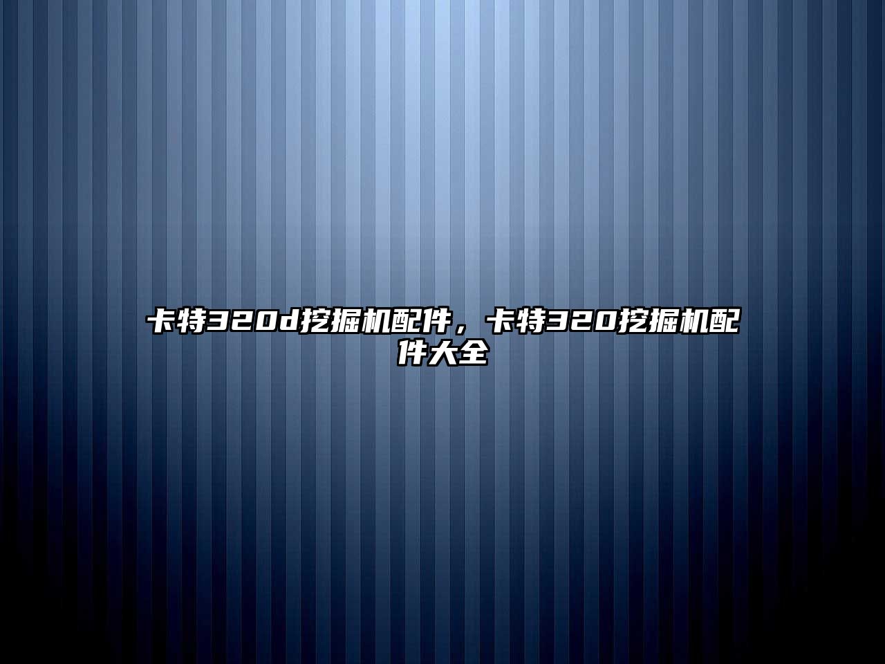 卡特320d挖掘機配件，卡特320挖掘機配件大全