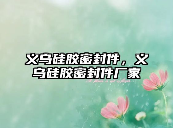 義烏硅膠密封件，義烏硅膠密封件廠家