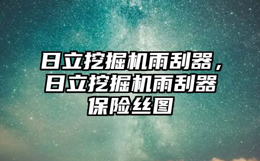 日立挖掘機雨刮器，日立挖掘機雨刮器保險絲圖