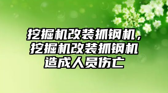 挖掘機改裝抓鋼機，挖掘機改裝抓鋼機造成人員傷亡