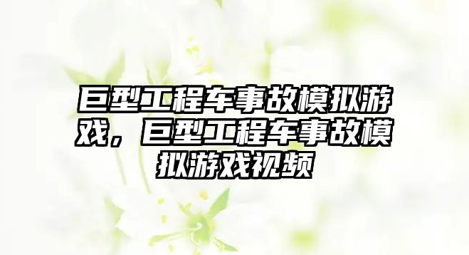 巨型工程車事故模擬游戲，巨型工程車事故模擬游戲視頻