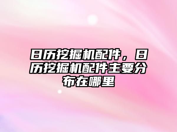 日歷挖掘機配件，日歷挖掘機配件主要分布在哪里