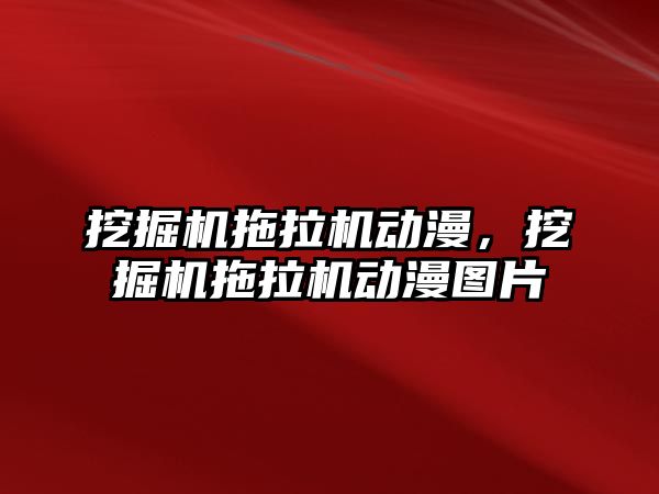 挖掘機拖拉機動漫，挖掘機拖拉機動漫圖片