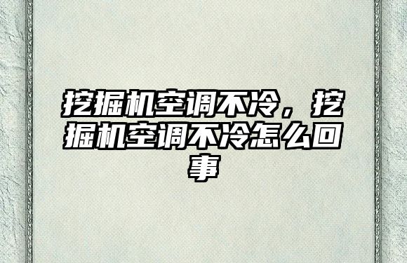 挖掘機空調(diào)不冷，挖掘機空調(diào)不冷怎么回事