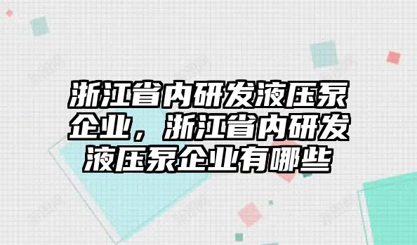 浙江省內(nèi)研發(fā)液壓泵企業(yè)，浙江省內(nèi)研發(fā)液壓泵企業(yè)有哪些