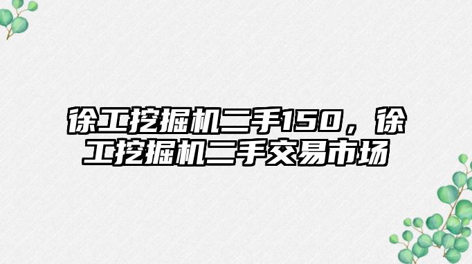 徐工挖掘機二手150，徐工挖掘機二手交易市場