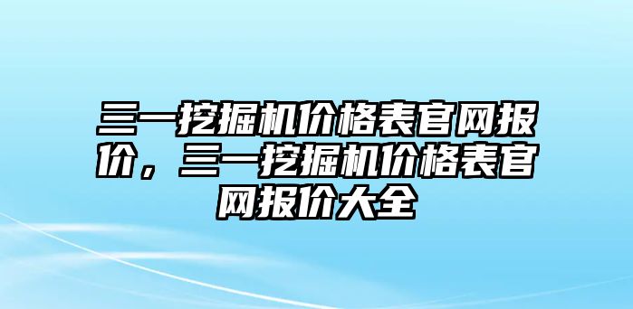 三一挖掘機價格表官網(wǎng)報價，三一挖掘機價格表官網(wǎng)報價大全