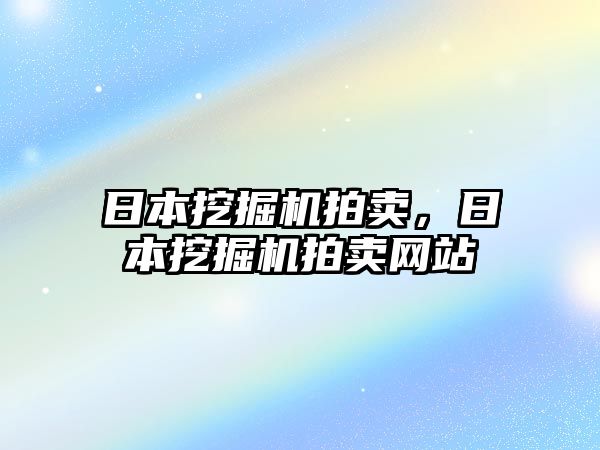 日本挖掘機拍賣，日本挖掘機拍賣網(wǎng)站