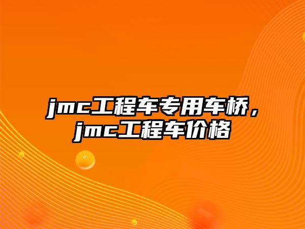 jmc工程車專用車橋，jmc工程車價格