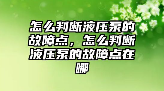 怎么判斷液壓泵的故障點，怎么判斷液壓泵的故障點在哪