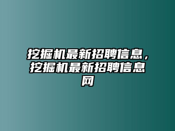 挖掘機(jī)最新招聘信息，挖掘機(jī)最新招聘信息網(wǎng)