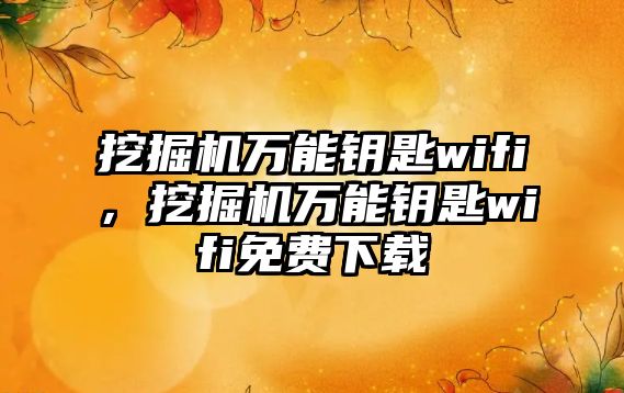 挖掘機萬能鑰匙wifi，挖掘機萬能鑰匙wifi免費下載