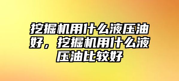 挖掘機用什么液壓油好，挖掘機用什么液壓油比較好