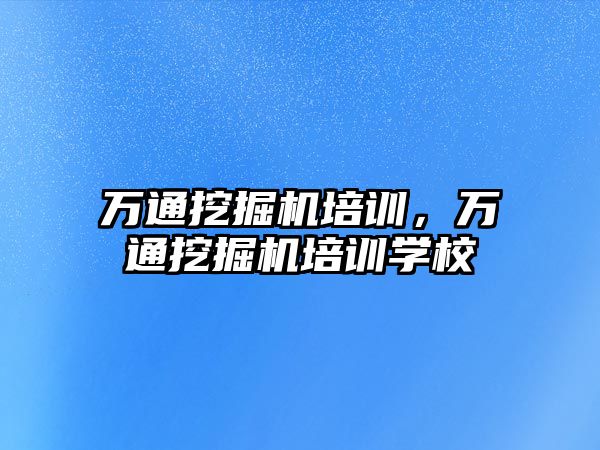 萬通挖掘機培訓，萬通挖掘機培訓學校