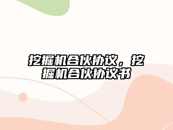 挖掘機合伙協(xié)議，挖掘機合伙協(xié)議書