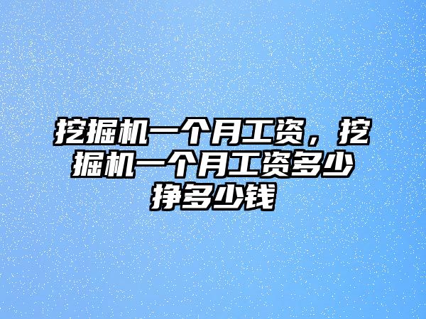 挖掘機(jī)一個月工資，挖掘機(jī)一個月工資多少掙多少錢