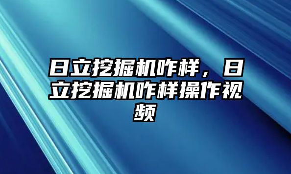 日立挖掘機(jī)咋樣，日立挖掘機(jī)咋樣操作視頻