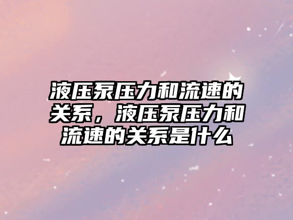 液壓泵壓力和流速的關系，液壓泵壓力和流速的關系是什么