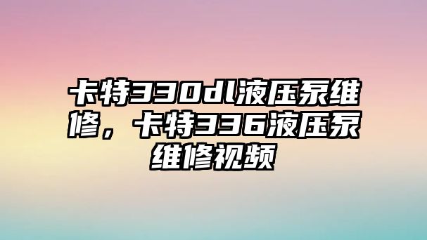 卡特330dl液壓泵維修，卡特336液壓泵維修視頻