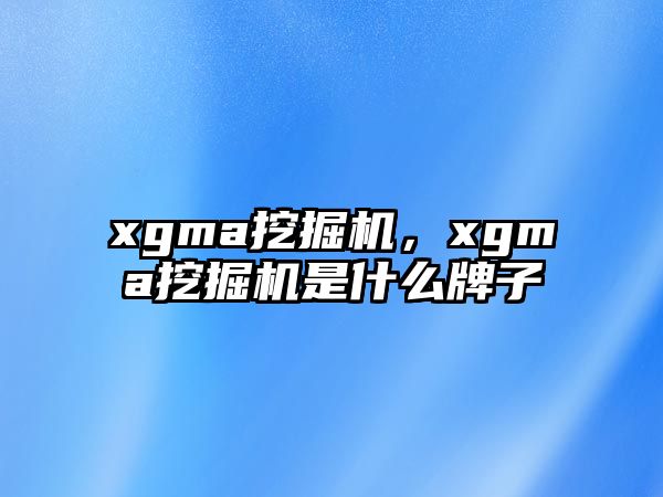 xgma挖掘機(jī)，xgma挖掘機(jī)是什么牌子