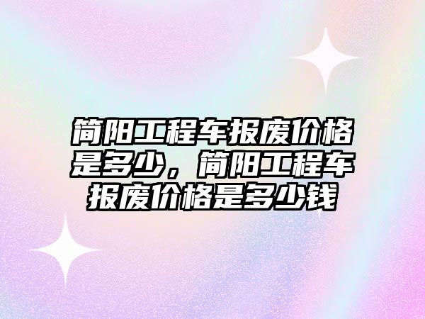 簡陽工程車報(bào)廢價格是多少，簡陽工程車報(bào)廢價格是多少錢