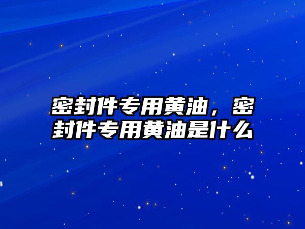 密封件專用黃油，密封件專用黃油是什么