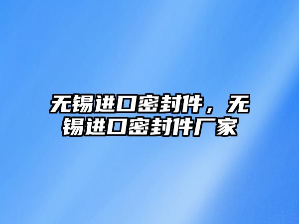 無錫進口密封件，無錫進口密封件廠家