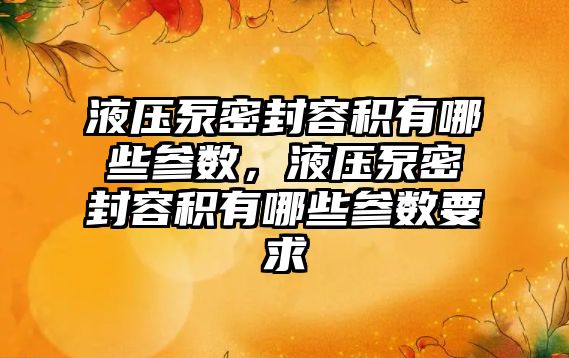 液壓泵密封容積有哪些參數(shù)，液壓泵密封容積有哪些參數(shù)要求