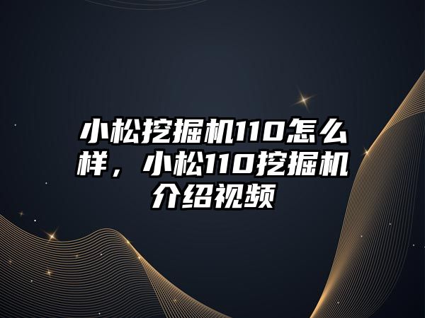 小松挖掘機110怎么樣，小松110挖掘機介紹視頻