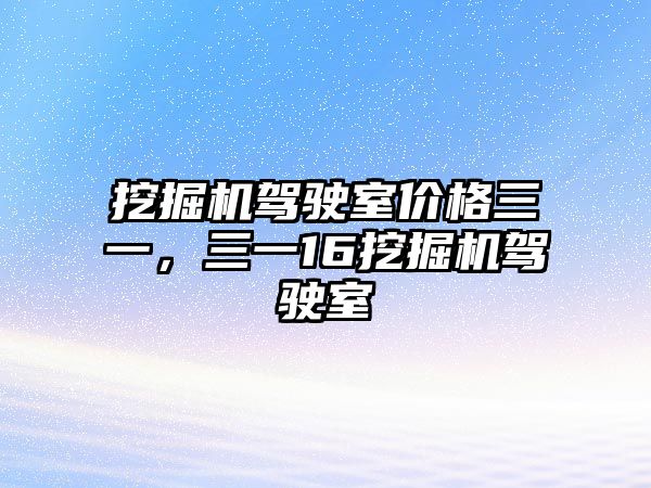 挖掘機駕駛室價格三一，三一16挖掘機駕駛室