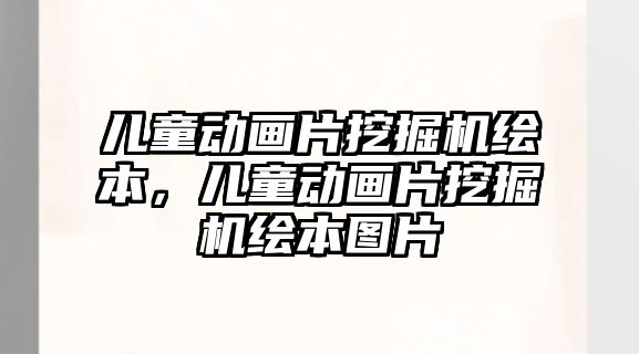 兒童動畫片挖掘機繪本，兒童動畫片挖掘機繪本圖片