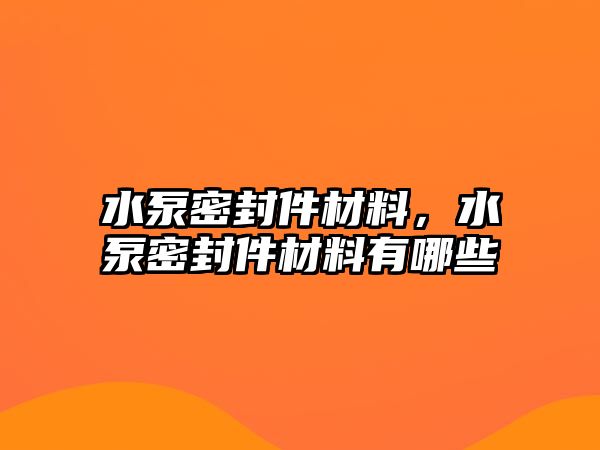 水泵密封件材料，水泵密封件材料有哪些