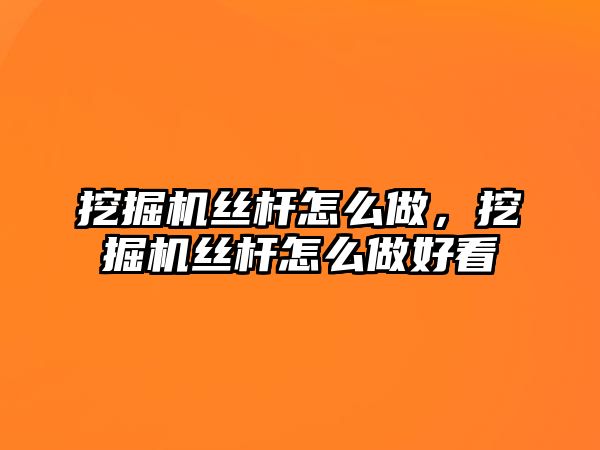 挖掘機絲桿怎么做，挖掘機絲桿怎么做好看