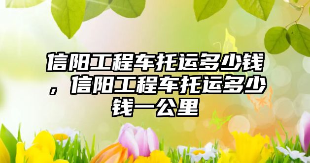 信陽工程車托運(yùn)多少錢，信陽工程車托運(yùn)多少錢一公里