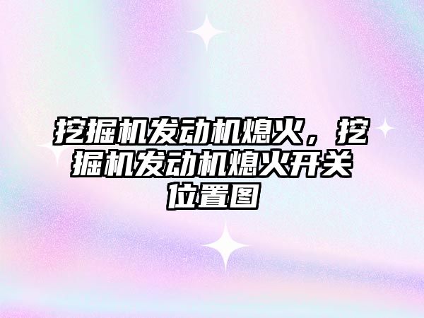 挖掘機發(fā)動機熄火，挖掘機發(fā)動機熄火開關位置圖