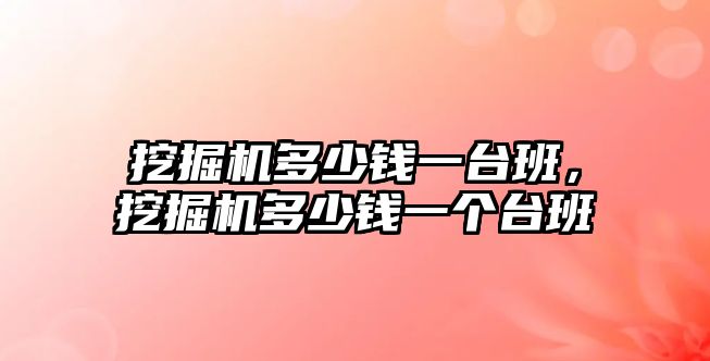 挖掘機多少錢一臺班，挖掘機多少錢一個臺班