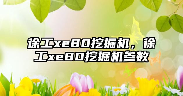 徐工xe80挖掘機，徐工xe80挖掘機參數(shù)