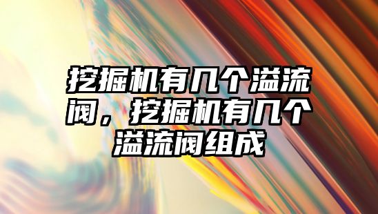 挖掘機有幾個溢流閥，挖掘機有幾個溢流閥組成