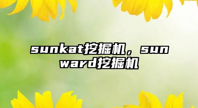 sunkat挖掘機(jī)，sunward挖掘機(jī)