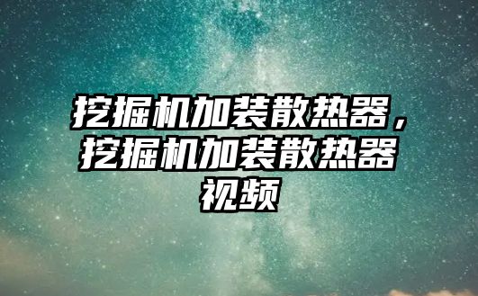 挖掘機(jī)加裝散熱器，挖掘機(jī)加裝散熱器視頻