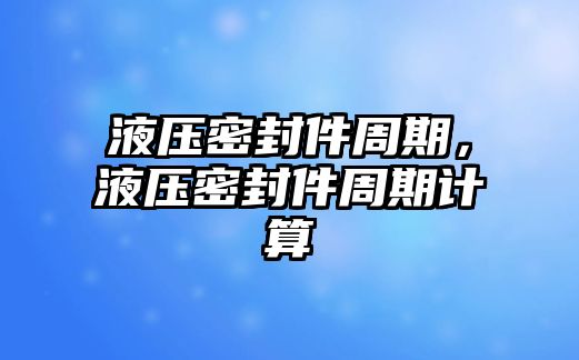 液壓密封件周期，液壓密封件周期計(jì)算