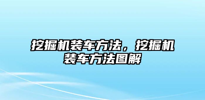 挖掘機裝車方法，挖掘機裝車方法圖解