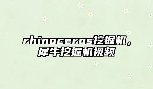 rhinoceros挖掘機，犀牛挖掘機視頻