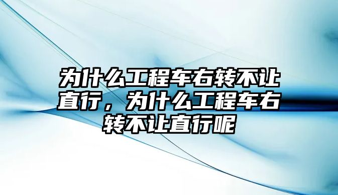 為什么工程車右轉(zhuǎn)不讓直行，為什么工程車右轉(zhuǎn)不讓直行呢