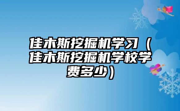 佳木斯挖掘機學習（佳木斯挖掘機學校學費多少）