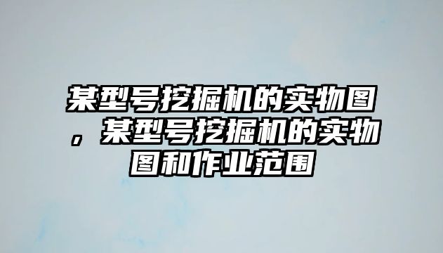 某型號挖掘機的實物圖，某型號挖掘機的實物圖和作業(yè)范圍